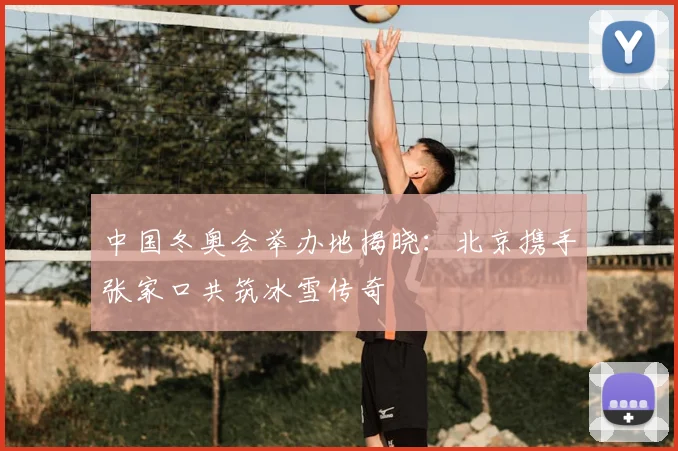 中国冬奥会举办地揭晓：北京携手张家口共筑冰雪传奇