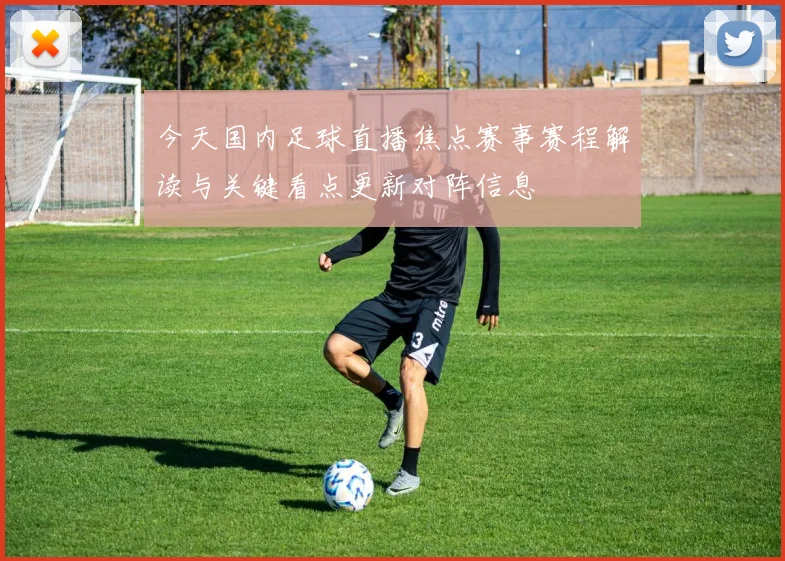 今天国内足球直播焦点赛事赛程解读与关键看点更新对阵信息