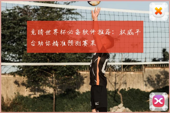 竞猜世界杯必备软件推荐：权威平台助你精准预测赛果