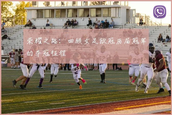 荣耀之路：回顾女足欧冠历届冠军的夺冠征程