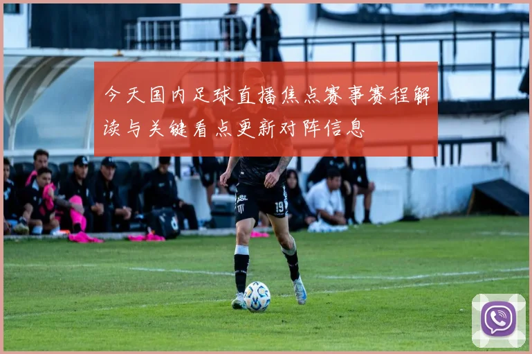 今天国内足球直播焦点赛事赛程解读与关键看点更新对阵信息