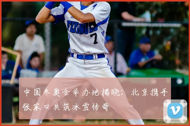 中国冬奥会举办地揭晓：北京携手张家口共筑冰雪传奇
