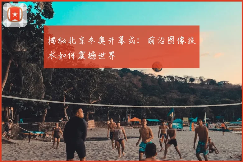 揭秘北京冬奥开幕式：前沿图像技术如何震撼世界