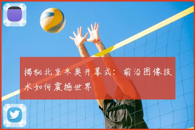 揭秘北京冬奥开幕式：前沿图像技术如何震撼世界